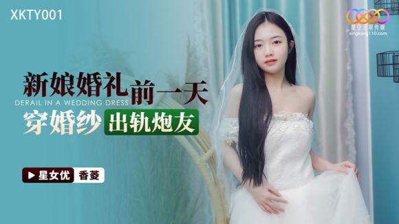 星空传媒 XKTY-001 新娘婚礼前一天穿婚纱出轨炮友