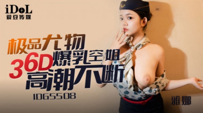 【爱豆传媒】idg-5508 极品尤物36d爆乳空姐-雅娜
