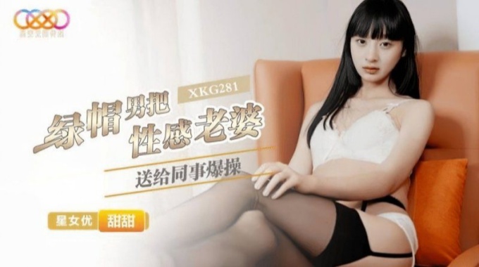 【星空无限传媒】xkg-281 绿帽男把性感老婆送给同事爆操-甜甜