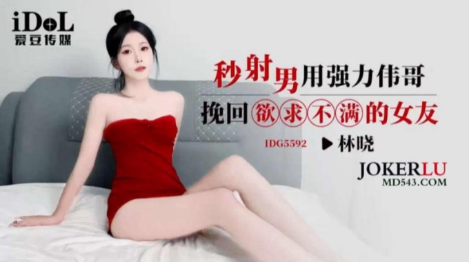【s爱豆传媒】idg-5592 秒射男用强力伟哥挽回欲求不满的女友-林晓