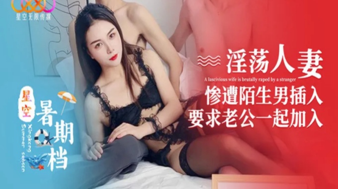 星空无限传媒 xk-67 淫荡人妻惨遭陌生男插入要求老公一起加入