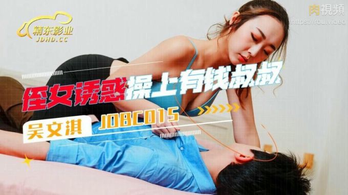 【精东影业】jdbc-015 侄女诱惑操上了有钱叔叔 吴文淇