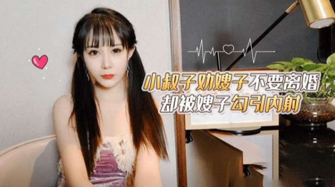 【草莓原创】cm-13 小叔子劝嫂子不要离婚却被嫂子勾引内射 糖糖
