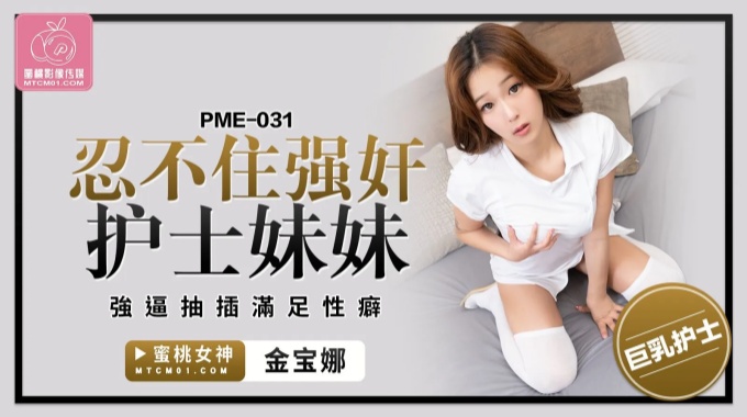 【蜜桃传媒】pme 031 忍不住强奸护士妹妹 金宝娜