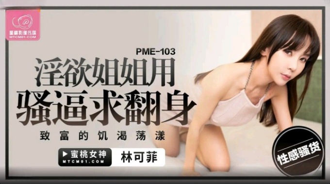 【蜜桃传媒】pme-103 淫慾姐姐用骚逼求翻身 林可菲
