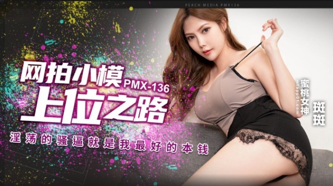 【蜜桃传媒】pmx-136 网拍小模上位之路 斑斑