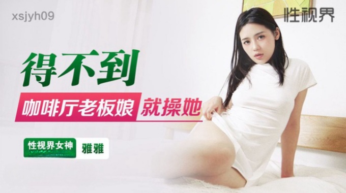 【起点传媒】xsjyh-09 得不到咖啡厅老板娘就操她 雅雅