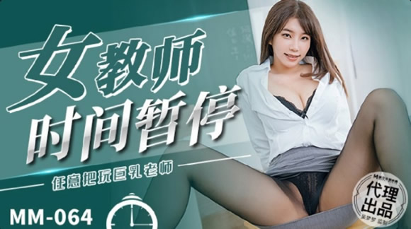 麻豆传媒 MM-064 女教师时间暂停 任意把玩巨乳老师