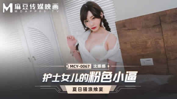 麻豆传媒 MCY0067 护士女儿的粉色小逼-沈娜娜