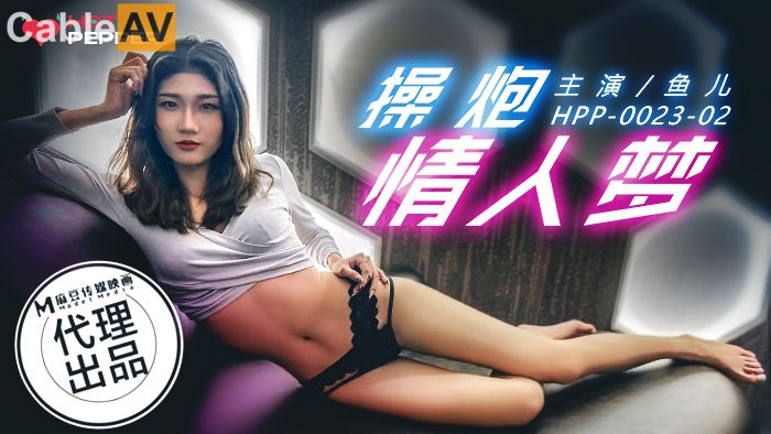 麻豆代理出品 辣椒原创 HPP-0023 操炮情人梦 鱼儿
