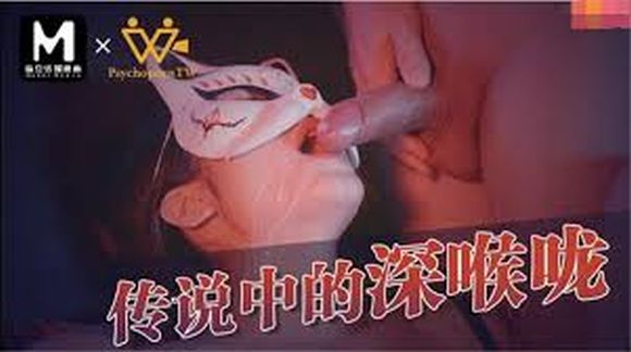 麻豆传媒映画&Psy联合出品新作-传说中的深喉咙 操到高潮抽搐 深喉互舔到窒息
