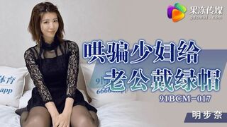 91制片厂 91BCM017 哄骗少妇给老公戴绿帽 明步奈